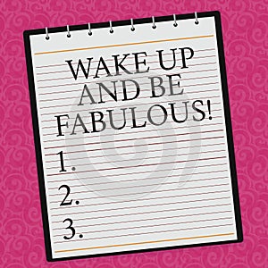 Conceptual hand writing showing Wake Up And Be Fabulous. Business photo showcasing Motivation inspiration encouragement for being