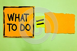 Conceptual hand writing showing What To Do. Business photo text asking someone advice about next action is going to be made Orange