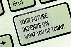 Conceptual hand writing showing Your Future Depends On What You Do Today. Business photo showcasing Make the right