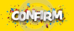 Confirm sign over colorful cut out foil ribbon confetti background