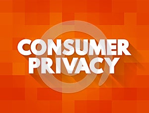 Consumer Privacy is information privacy as it relates to the consumers of products and services, text concept background