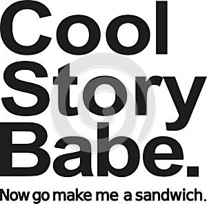 Cool story babe. Now go make me a sandwich.