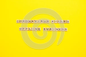 Coronavirus killed offline business - inscription written with black letters on wooden blocks on bright yellow background for your