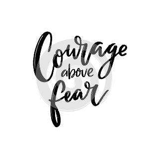 Courage above fear. Motivational quote, support saying for t-shirt, print design and cards. Black script handwritten