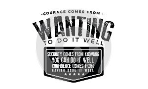 Courage comes from wanting to do it well