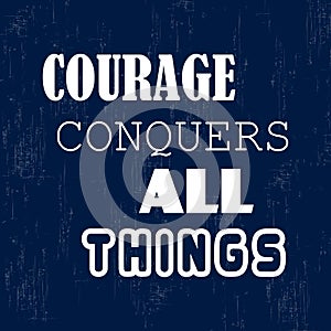 Courage conquers all things. Inspirational motivational quote. Vector illustration