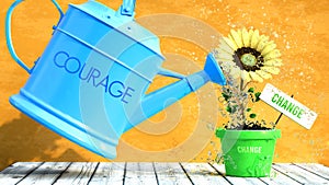 Courage gives change. A metaphor in which courage is the power that makes change to grow. Same as water is important for flowers