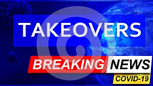 Covid and takeovers in breaking news - stylized tv blue news screen with news related to corona pandemic and takeovers, 3d