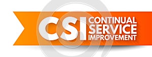 CSI Continual Service Improvement - method to identify and execute opportunities to make IT processes and services better, acronym