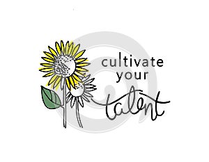 Cultivate your talent. Inspirational message, personal development concept, a training ad. Sunflowers and hand lettering
