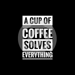 a cup of coffee solves everything simple typography with black background