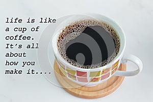 A cup of coffee with text. LIFE IS LIKE A CUP OF COFFEE. IT`S ALL ABOUT HOW YOU MAKE IT