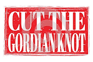 CUT THE GORDIAN KNOT, words on red grungy stamp sign