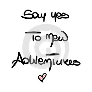 Cute hand drawn lettering Say yes to new adventures inspirational and motivational quotes for T-shirts, posters, invitations