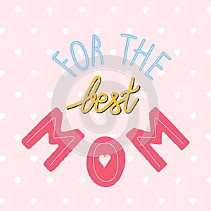 Cute hand drawn vector greeting card for Mother`s Day celebration. `For the best mom` lettering.