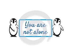 Cute Penguins Holding You Are Not Alone Sign