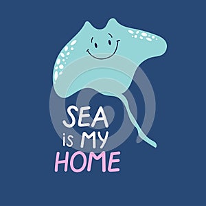 Cute smiling hand drawn manta ray. Sea is my home phrase. Ocean protect concept for kids.