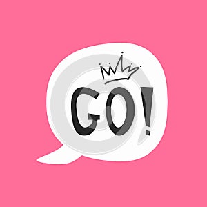 Cute sticker, print, poster for girls. Speech bubble with text Go! and crown drawn by hand.