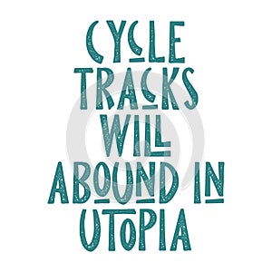 Cycle tracks will abound in Utopia. Best cool inspirational or motivational cycling quote