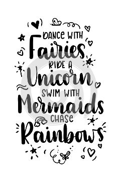 Dance with fairies, ride a unicorn, swim with mermaids, chase rainbows quote.