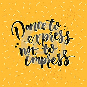 Dance to express, not to impress. Motivation saying about dancing. Vector lettering on yellow background.