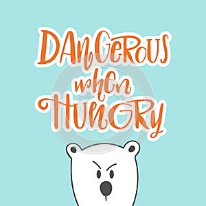 Dangerous when hungry hand drawing lettering illustration with white cartoon bear. Good phrase for T-shirt, postcard.