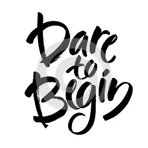 Dare to begin. Brush hand lettering. Inspiring quote. Motivating modern calligraphy. Vector illustration