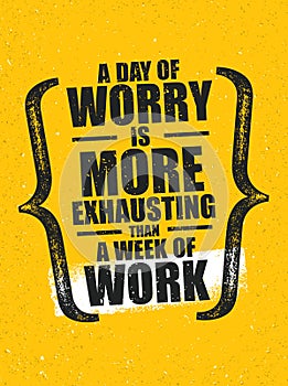 A Day Of Worry Is More Exhausting Than A Week Of Work. Inspiring Creative Motivation Quote Poster Template.