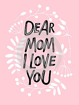 Dear Mom, i love You text in Flower wreath. Hand Hand lettering illustration. Mother's Day, mom's birthday