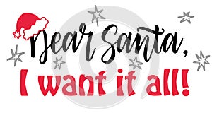 Dear Santa, I want it all. Fun saying, text for Christmas banners and advertisement. Brush typography isolated on white