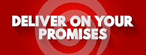 Deliver on your promises - doing what you say you are going to do when you say you are going to do it, text concept for