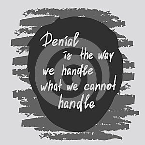 Denial is the way we handle what we cannot handle - handwritten motivational quote.