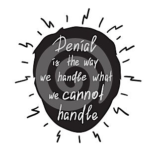 Denial is the way we handle what we cannot handle - handwritten motivational quote.