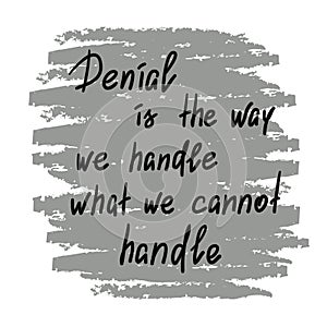 Denial is the way we handle what we cannot handle - handwritten motivational quote.