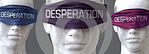 Desperation can blind our views and limit perspective - pictured as word Desperation on eyes to symbolize that Desperation can