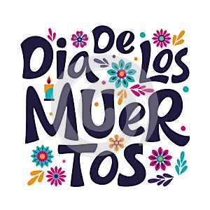 Dia de Los Muertos lettering sign. Mexican Day of the Dead inscription with colorful flower and leaves
