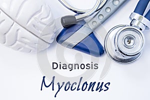 Diagnosis of Myoclonus. Anatomical brain figure, neurological hammer and stethoscope lying on sheet of paper or book with the titl