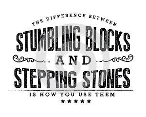 The difference between stumbling blocks and stepping stones is how you use them photo