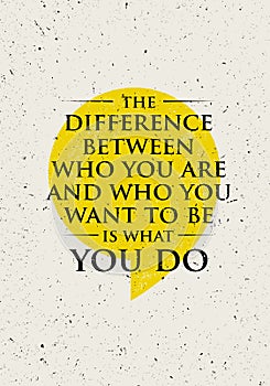 The Difference Between Who You Are And Who You Want To Be Is What You Do. Inspiring Creative Motivation Quote.