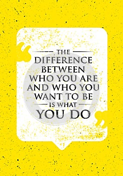 The Difference Between Who You Are And Who You Want To Be Is What You Do. Inspiring Creative Motivation Quote.