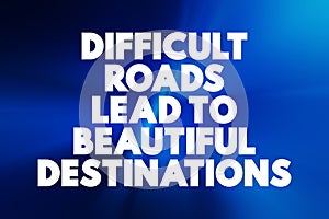 Difficult Roads Lead To Beautiful Destinations text quote, concept background