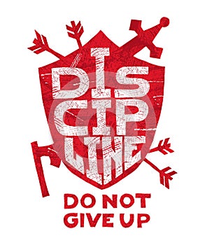 Discipline, do not give up. Grungy hand-drawn poster with lettering. Inspirational and motivational quote. Shield, arrows, axe. T