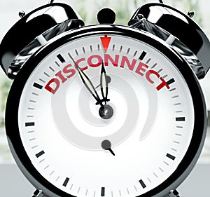 Disconnect soon, almost there, in short time - a clock symbolizes a reminder that Disconnect is near, will happen and finish