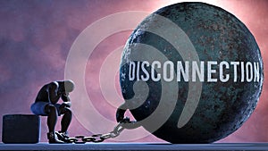 Disconnection and an alienated suffering human. A metaphor showing Disconnection as a huge prisoner's ball bringing pain