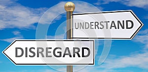 Disregard and understand as different choices in life - pictured as words Disregard, understand on road signs pointing at opposite