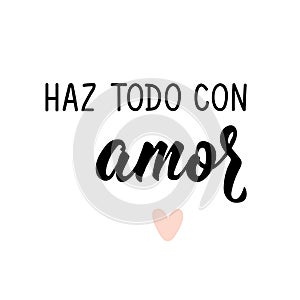 Do everything with love - in Spanish. Lettering. Ink illustration. Modern brush calligraphy. Haz todo con amor