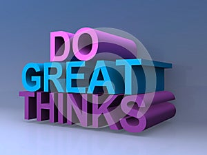 Do great thinks