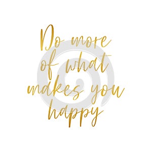 Do more of what makes you happy golden metallic text