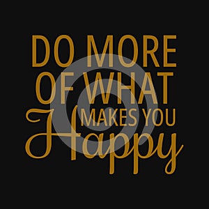 Do more of what makes you happy. Inspirational and motivational quote