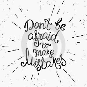 Do not be afraid to make mistakes